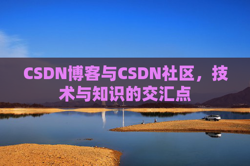 CSDN博客与CSDN社区，技术与知识的交汇点