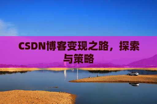 CSDN博客变现之路，探索与策略